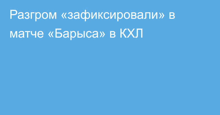 Разгром «зафиксировали» в матче «Барыса» в КХЛ